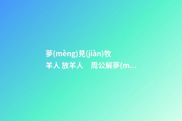 夢(mèng)見(jiàn)牧羊人 放羊人　周公解夢(mèng)之夢(mèng)到牧羊人 放羊人